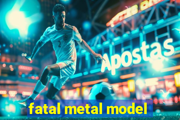 fatal metal model